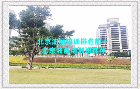 北京油画培训排名前十 北京油画培训班推荐